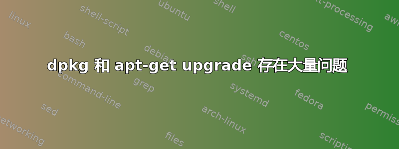 dpkg 和 apt-get upgrade 存在大量问题