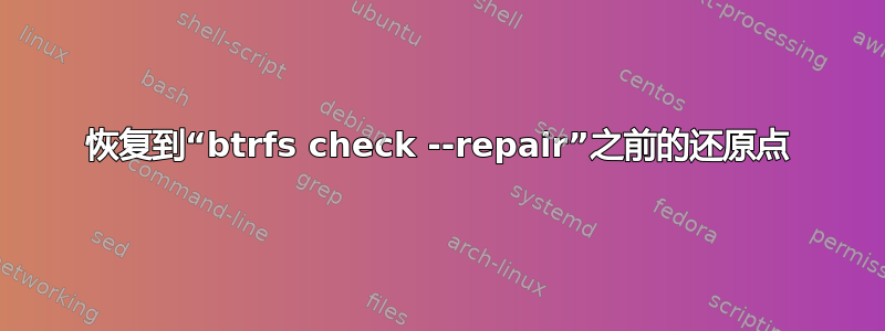 恢复到“btrfs check --repair”之前的还原点