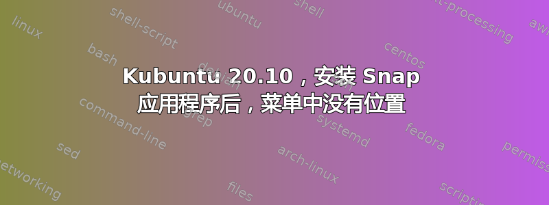 Kubuntu 20.10，安装 Snap 应用程序后，菜单中没有位置