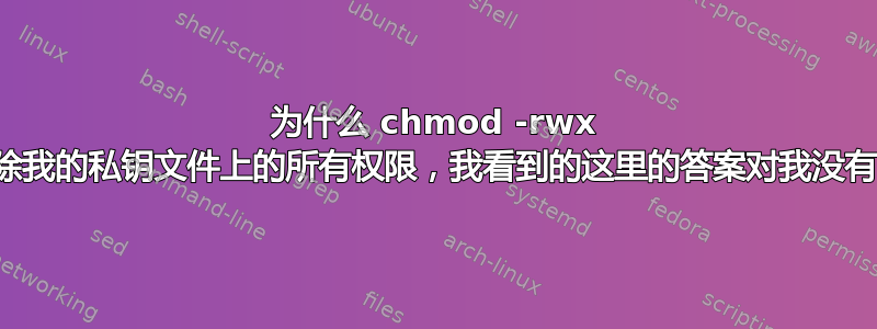 为什么 chmod -rwx 没有删除我的私钥文件上的所有权限，我看到的这里的答案对我没有帮助？