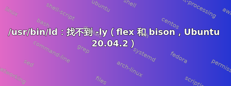 /usr/bin/ld：找不到 -ly（flex 和 bison，Ubuntu 20.04.2）