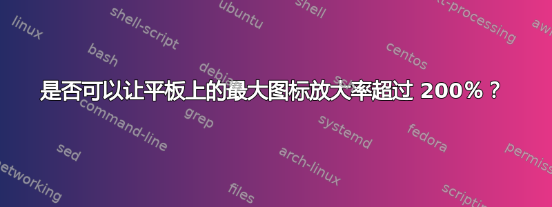 是否可以让平板上的最大图标放大率超过 200％？