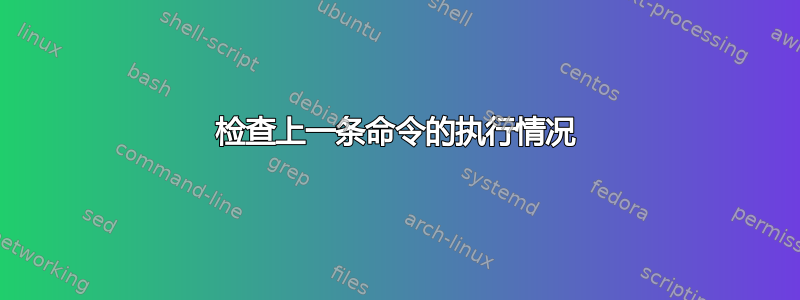 检查上一条命令的执行情况