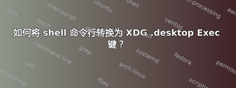 如何将 shell 命令行转换为 XDG .desktop Exec 键？