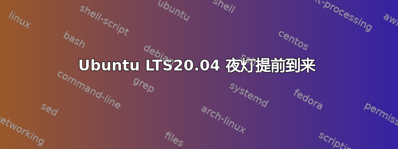 Ubuntu LTS20.04 夜灯提前到来