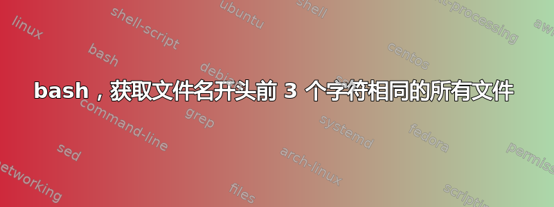 bash，获取文件名开头前 3 个字符相同的所有文件