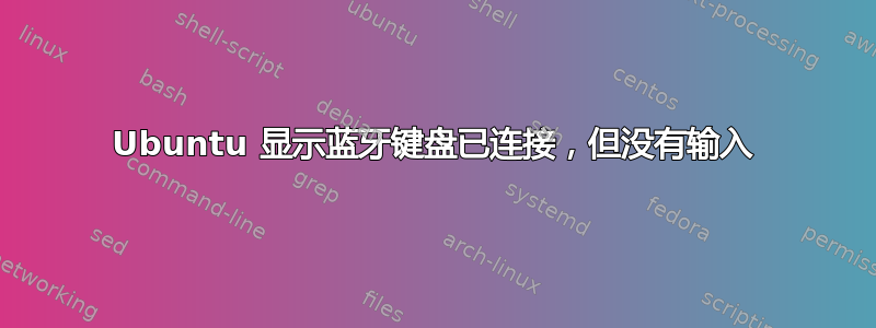 Ubuntu 显示蓝牙键盘已连接，但没有输入