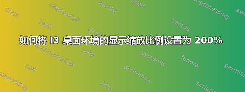 如何将 i3 桌面环境的显示缩放比例设置为 200%