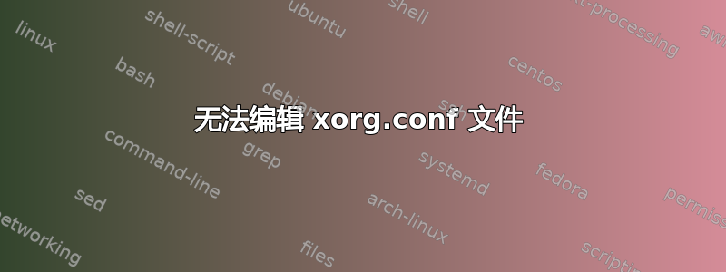 无法编辑 xorg.conf 文件