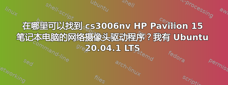 在哪里可以找到 cs3006nv HP Pavilion 15 笔记本电脑的网络摄像头驱动程序？我有 Ubuntu 20.04.1 LTS