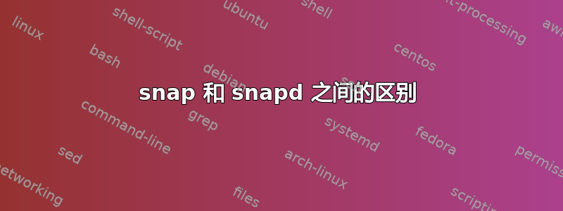 snap 和 snapd 之间的区别