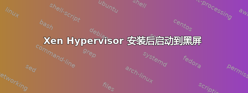 Xen Hypervisor 安装后启动到黑屏