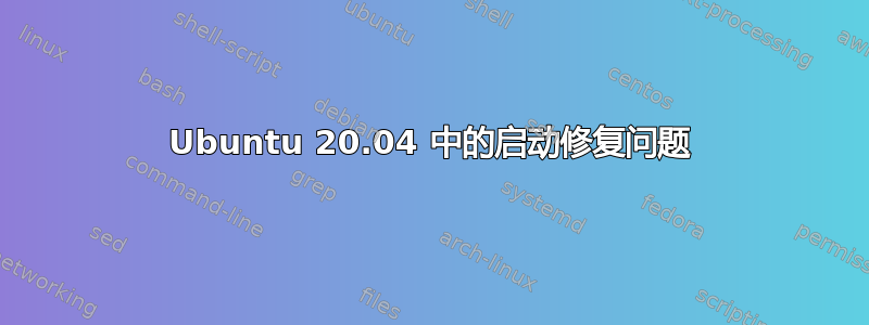 Ubuntu 20.04 中的启动修复问题