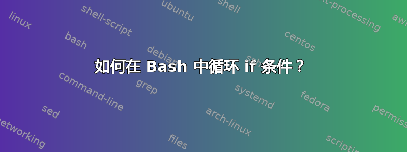 如何在 Bash 中循环 if 条件？