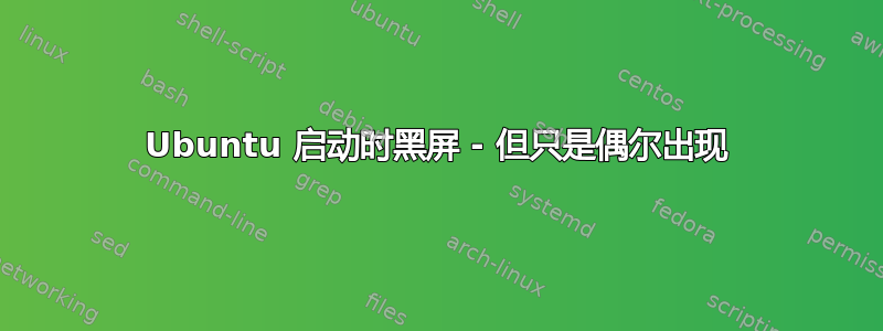 Ubuntu 启动时黑屏 - 但只是偶尔出现