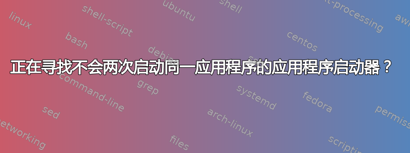 正在寻找不会两次启动同一应用程序的应用程序启动器？