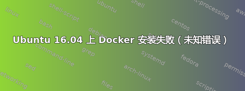 Ubuntu 16.04 上 Docker 安装失败（未知错误）