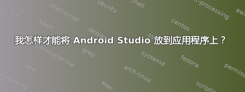 我怎样才能将 Android Studio 放到应用程序上？