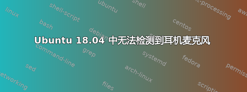 Ubuntu 18.04 中无法检测到耳机麦克风