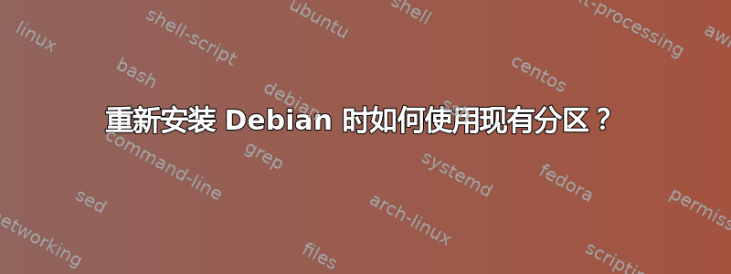 重新安装 Debian 时如何使用现有分区？