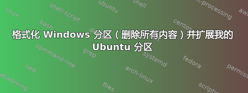 格式化 Windows 分区（删除所有内容）并扩展我的 Ubuntu 分区