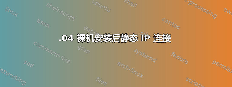 20.04 裸机安装后静态 IP 连接