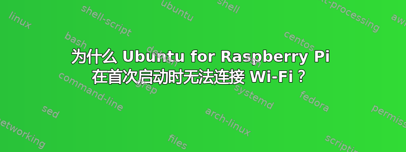 为什么 Ubuntu for Raspberry Pi 在首次启动时无法连接 Wi-Fi？