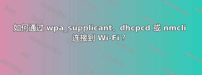 如何通过 wpa_supplicant、dhcpcd 或 nmcli 连接到 Wi-Fi？