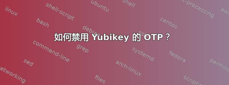 如何禁用 Yubikey 的 OTP？