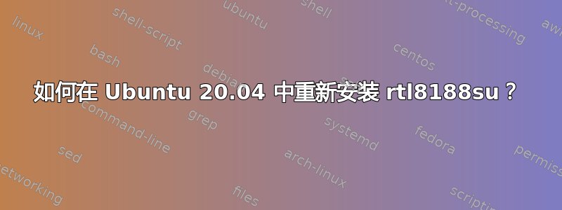 如何在 Ubuntu 20.04 中重新安装 rtl8188su？