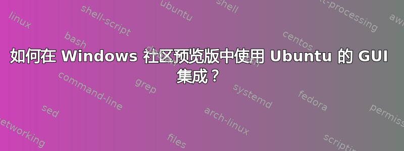 如何在 Windows 社区预览版中使用 Ubuntu 的 GUI 集成？