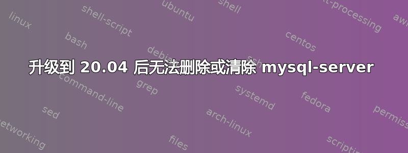 升级到 20.04 后无法删除或清除 mysql-server