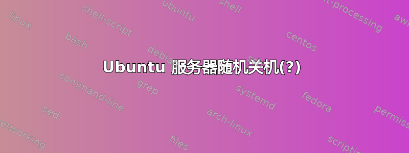 Ubuntu 服务器随机关机(?)