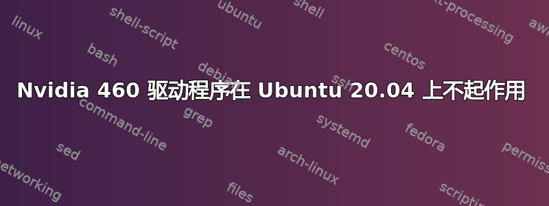 Nvidia 460 驱动程序在 Ubuntu 20.04 上不起作用