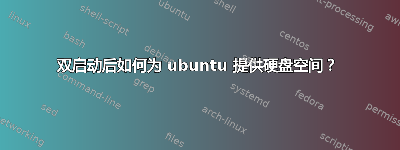 双启动后如何为 ubuntu 提供硬盘空间？