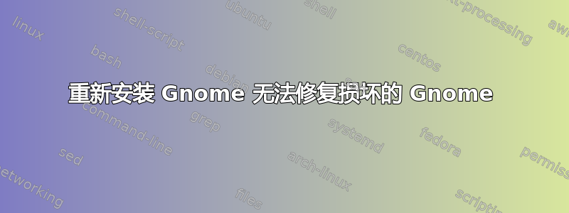 重新安装 Gnome 无法修复损坏的 Gnome