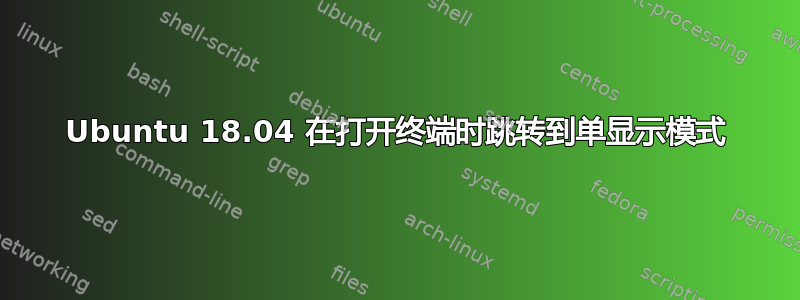 Ubuntu 18.04 在打开终端时跳转到单显示模式