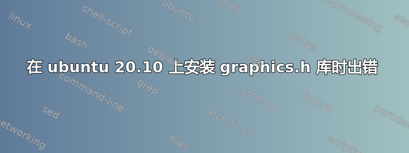 在 ubuntu 20.10 上安装 graphics.h 库时出错