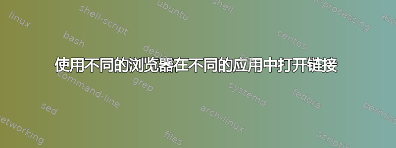 使用不同的浏览器在不同的应用中打开链接