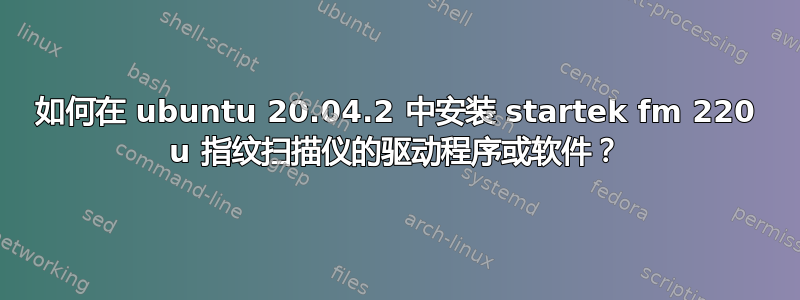 如何在 ubuntu 20.04.2 中安装 startek fm 220 u 指纹扫描仪的驱动程序或软件？