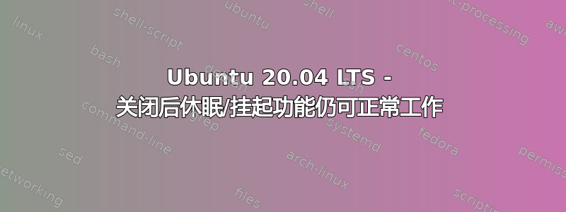 Ubuntu 20.04 LTS - 关闭后休眠/挂起功能仍可正常工作