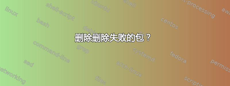 删除删除失败的包？