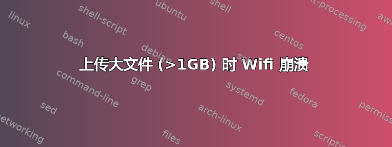 上传大文件 (>1GB) 时 Wifi 崩溃