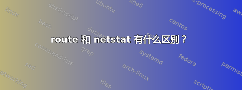 route 和 netstat 有什么区别？