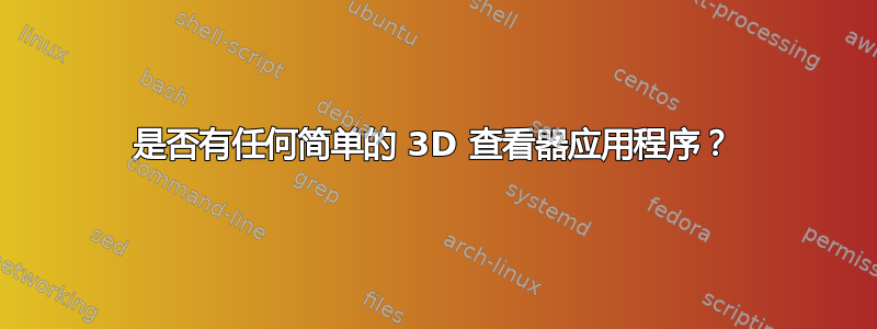 是否有任何简单的 3D 查看器应用程序？