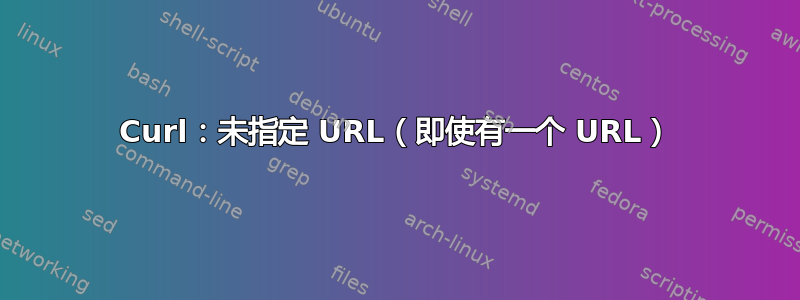 Curl：未指定 URL（即使有一个 URL）