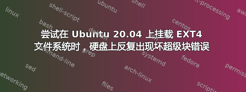 尝试在 Ubuntu 20.04 上挂载 EXT4 文件系统时，硬盘上反复出现坏超级块错误