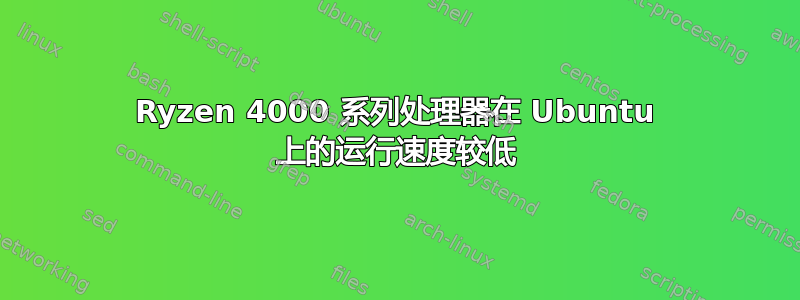 Ryzen 4000 系列处理器在 Ubuntu 上的运行速度较低