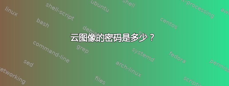 云图像的密码是多少？