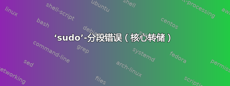 ‘sudo’-分段错误（核心转储）